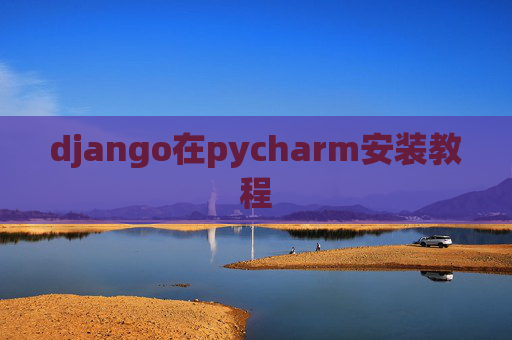 django在pycharm安装教程 django在pycharm安装教程